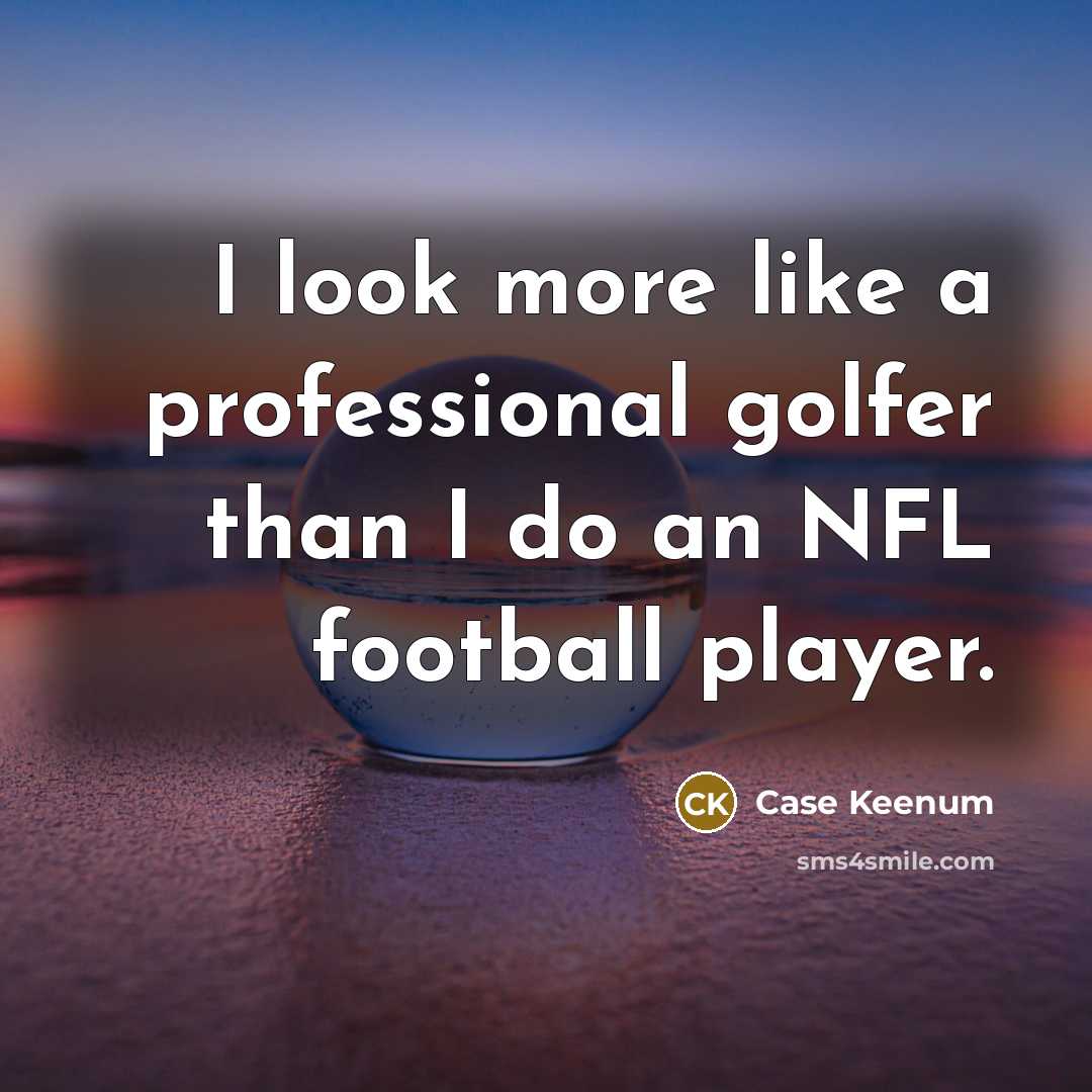 “I look more like a professional golfer than I do…” quote by Case Keenum