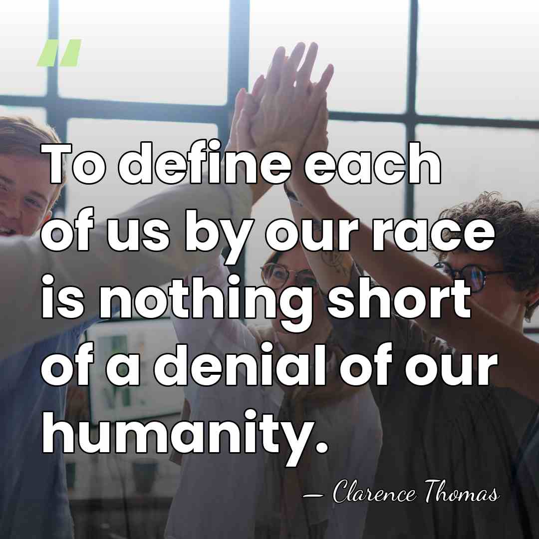 To define each of us by our race is nothing short of&hellip; - Clarence Thomas