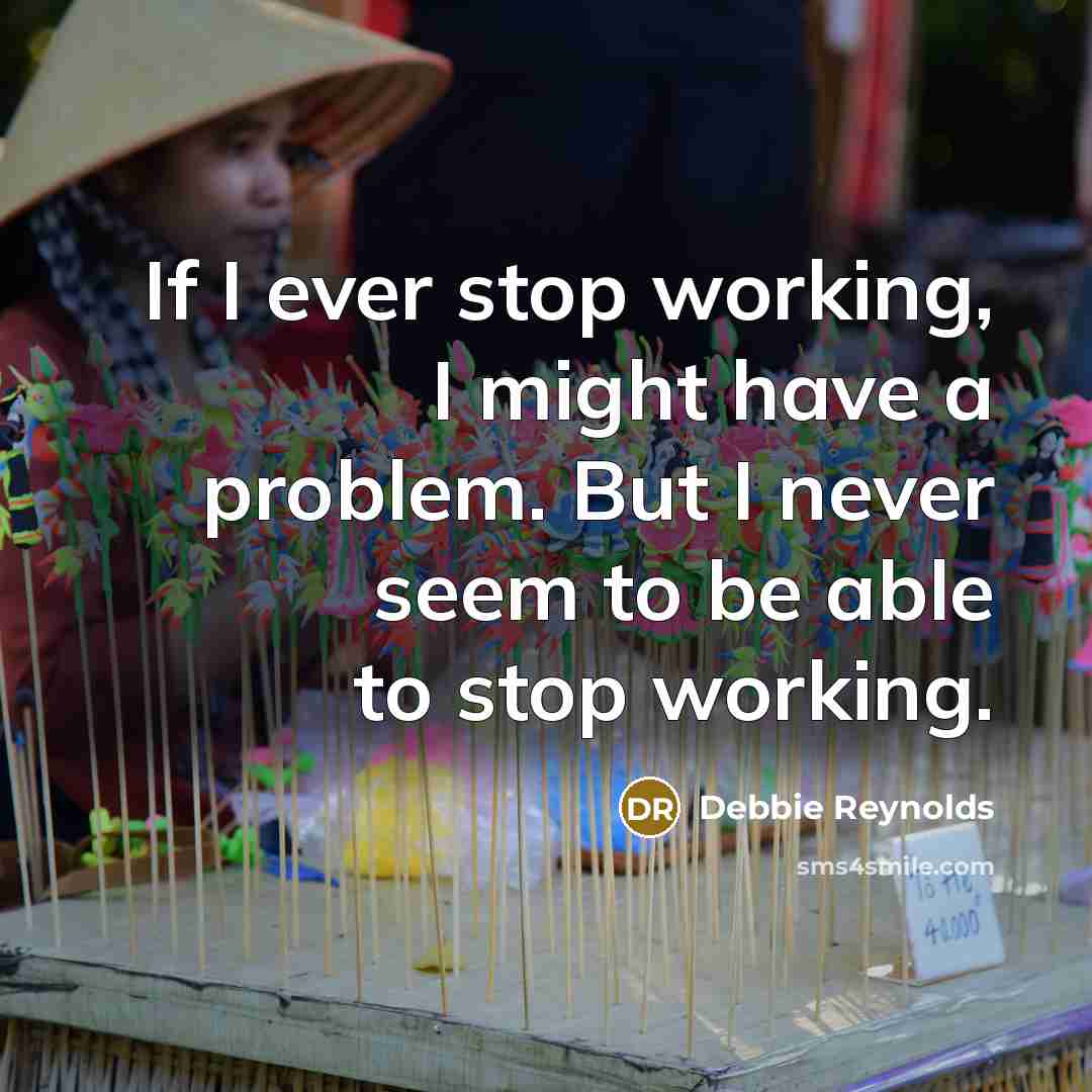 “If I ever stop working, I might have a problem.…” quote by Debbie Reynolds
