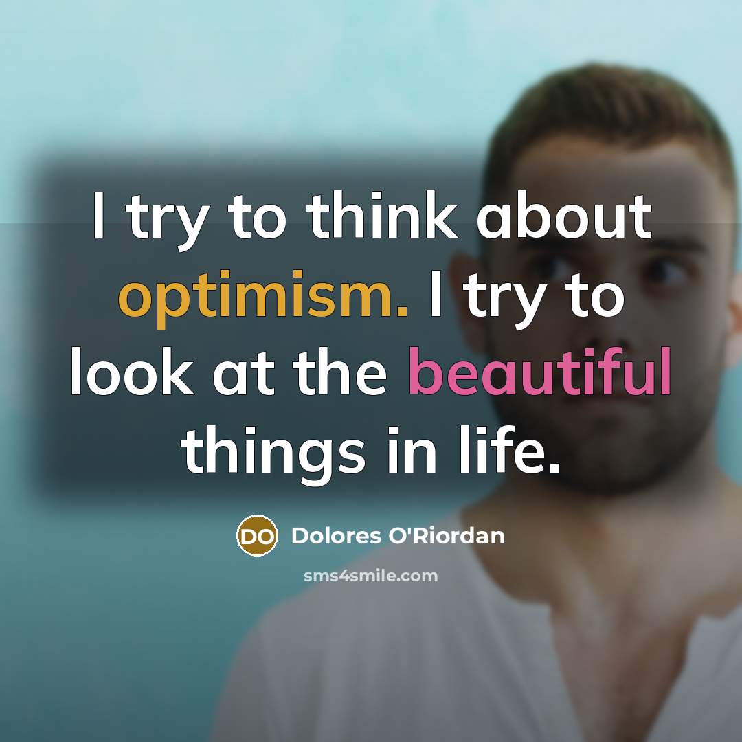 “I try to think about optimism. I try to look…” quote by Dolores O'Riordan