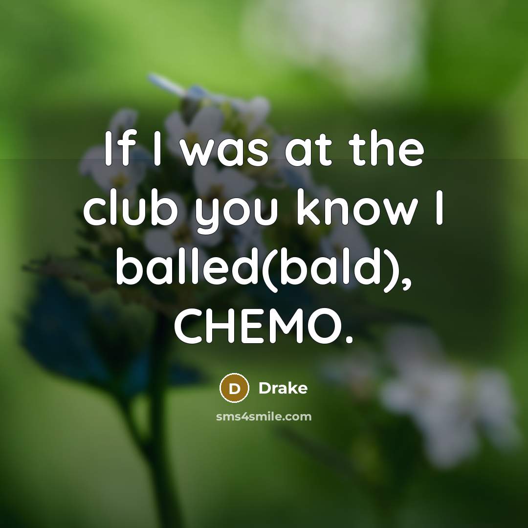“If I was at the club you know I balled(bald), CHEMO.” quote by Drake