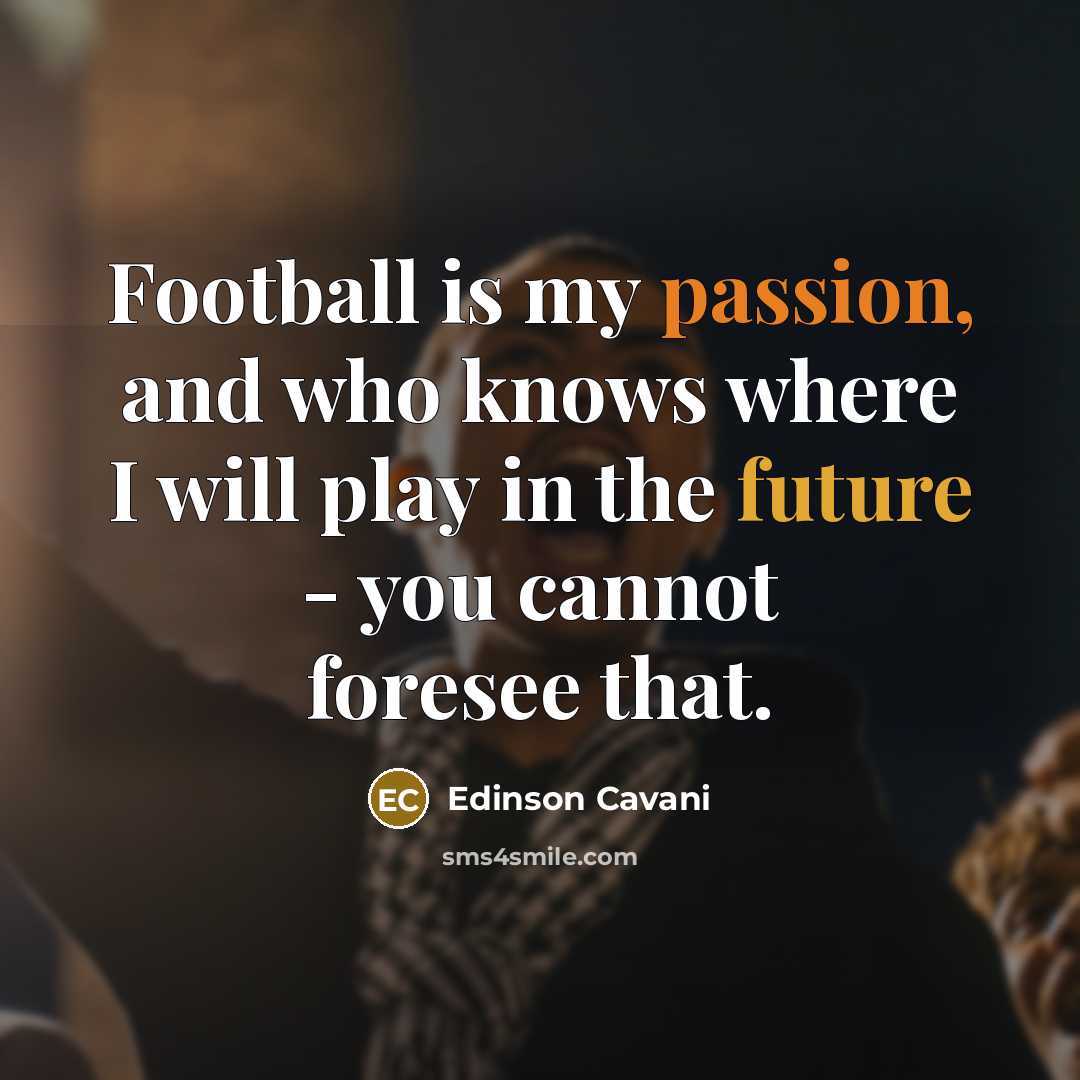 “Football is my passion, and who knows where I will…” quote by Edinson Cavani