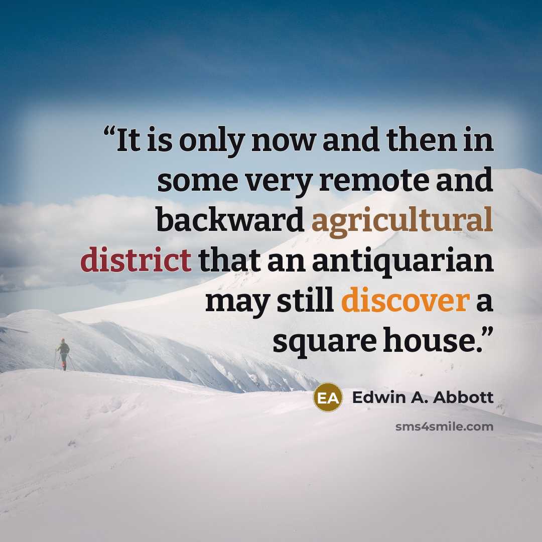“It is only now and then in some very remote and backward agricultural district that an antiquarian may still discover a square house.” quote by Edwin A. Abbott