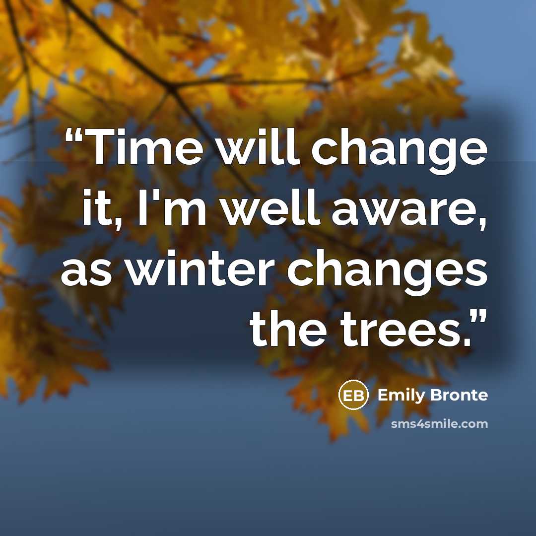 “Time will change it, I'm well aware, as winter changes the trees.” quote by Emily Brontë