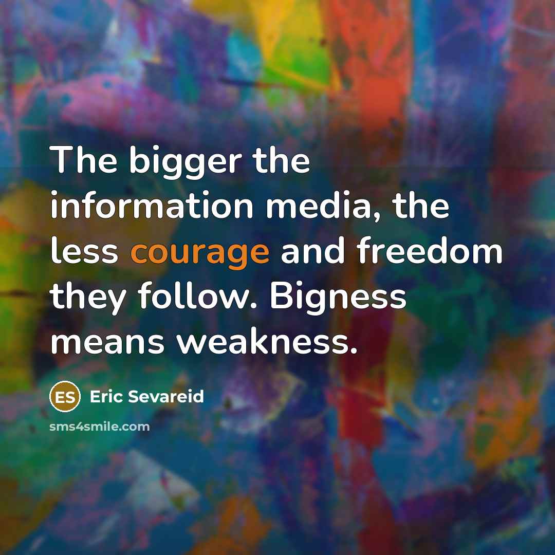 “The bigger the information media, the less courage and freedom…” quote by Eric Sevareid