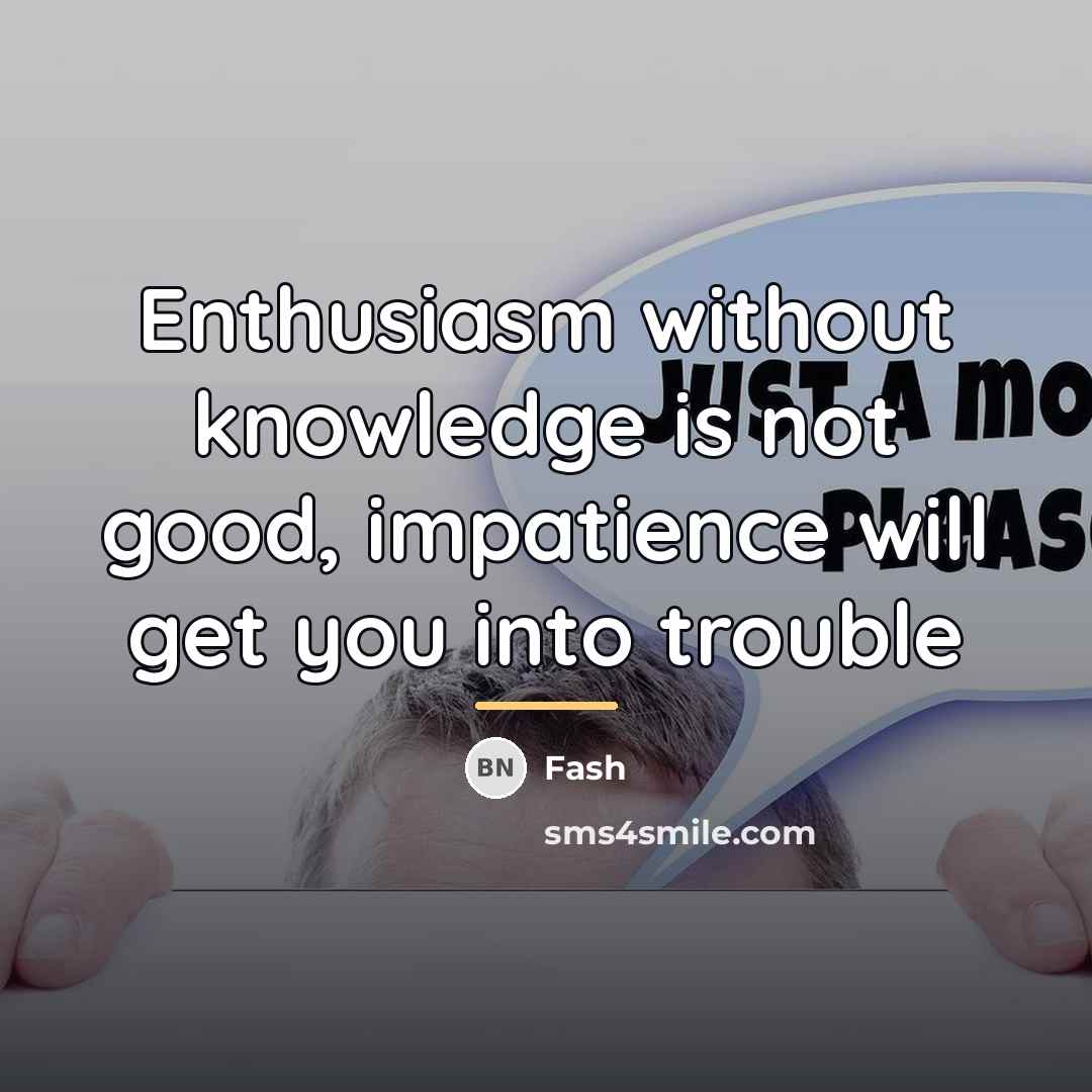 “Enthusiasm without knowledge is not good, impatience will get you…” quote by Fash
