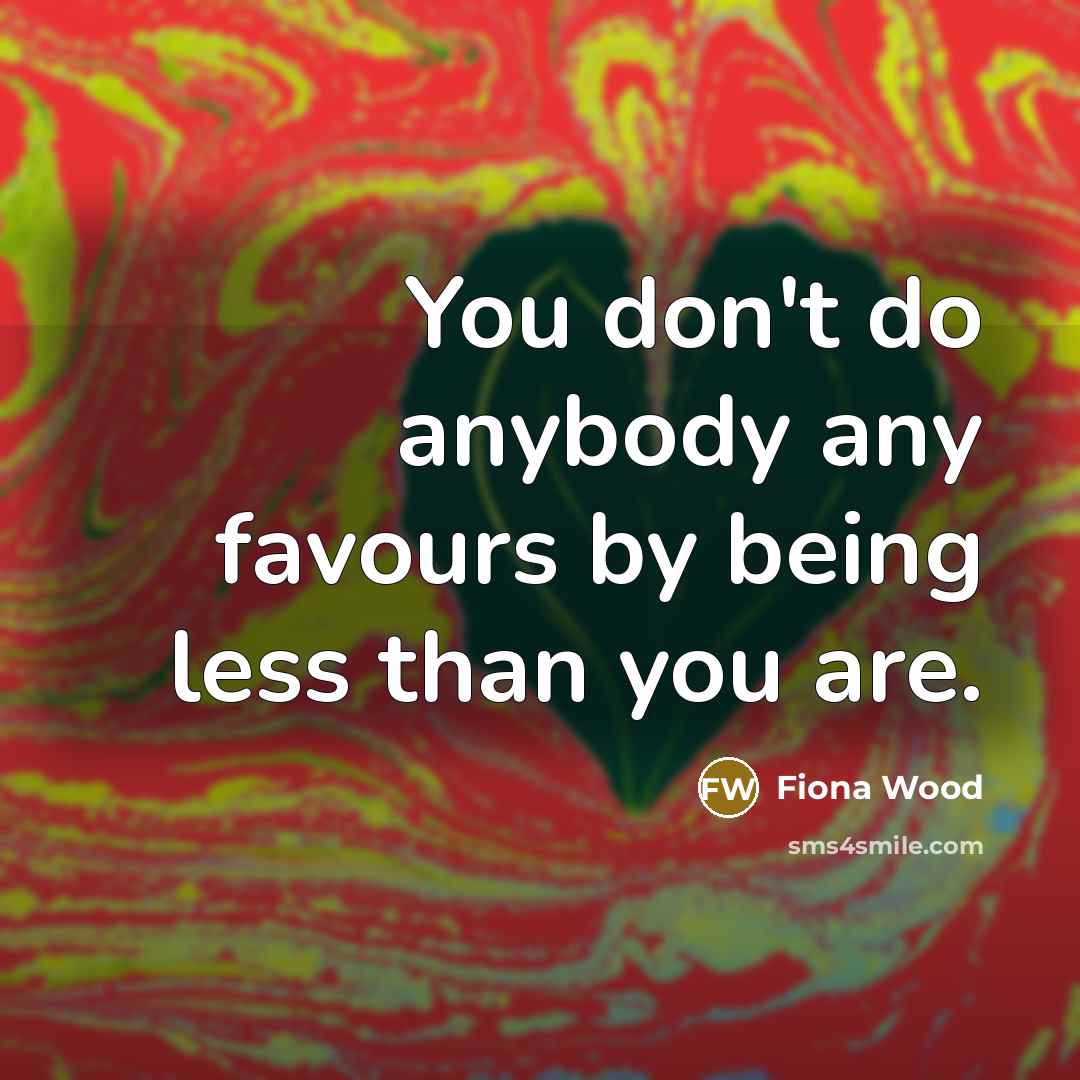 “You don't do anybody any favours by being less than…” quote by Fiona Wood