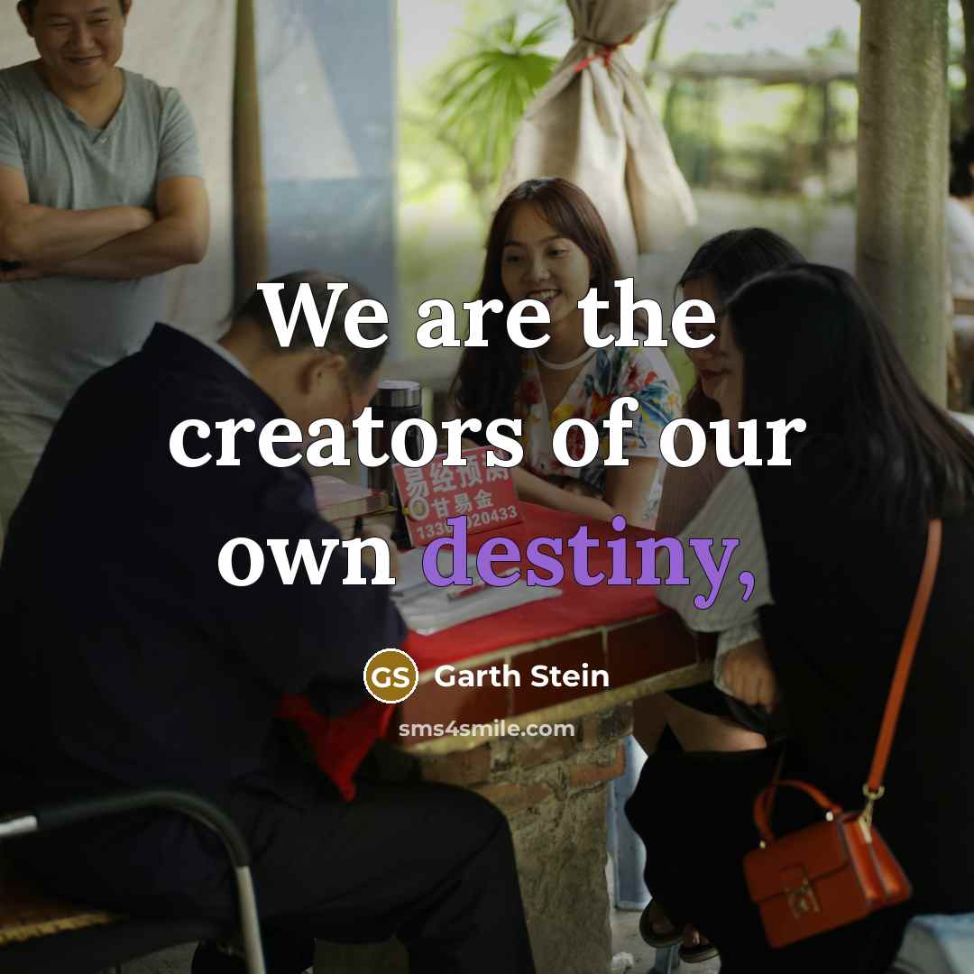 “We are the creators of our own destiny,…” quote by Garth Stein