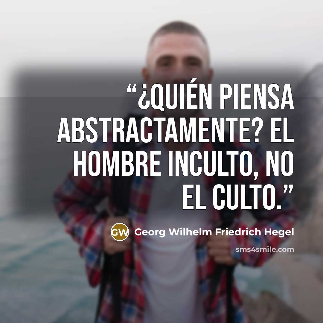 “¿Quién piensa abstractamente? El hombre inculto, no el culto.” quote by Georg Wilhelm Friedrich Hegel