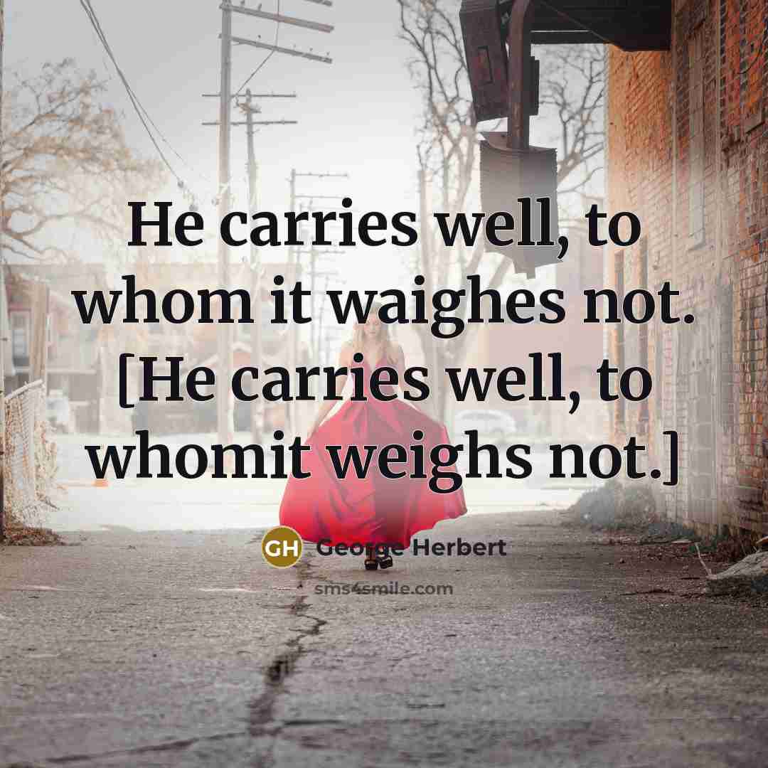 “He carries well, to whom it waighes not. [He carries…” quote by George Herbert