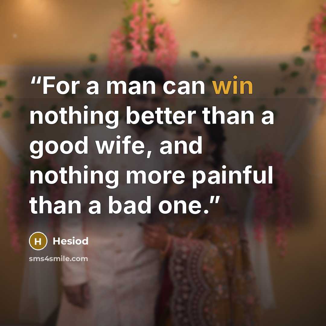 “For a man can win nothing better than a good wife, and nothing more painful than a bad one.” quote by Hesiod