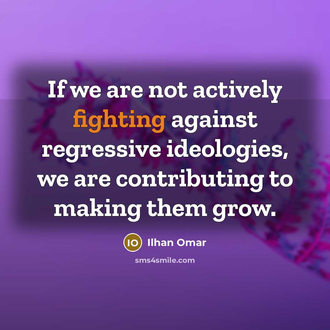 “If we are not actively fighting against regressive ideologies, we…” quote by Ilhan Omar