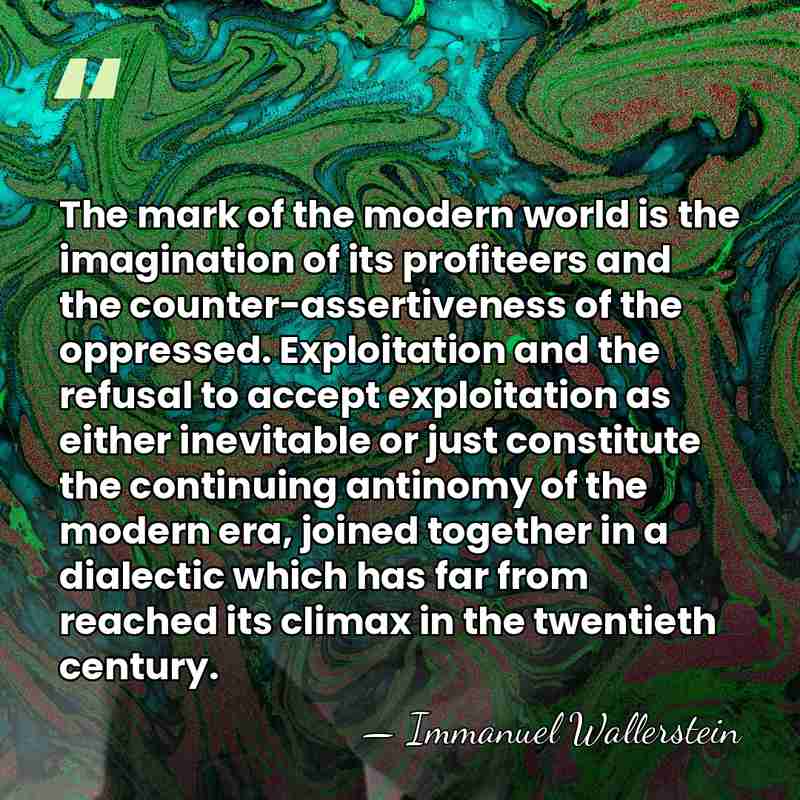 The mark of the modern world is the imagination of its profiteers&hellip; - Immanuel Wallerstein