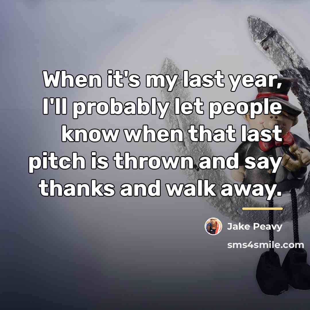 “When it's my last year, I'll probably let people know…” quote by Jake Peavy