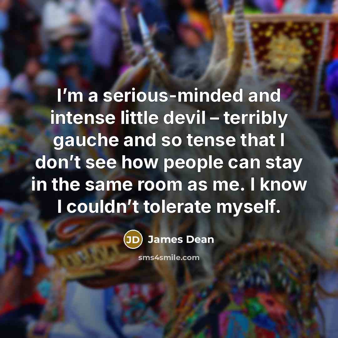 “I’m a serious-minded and intense little devil – terribly gauche…” quote by James Dean