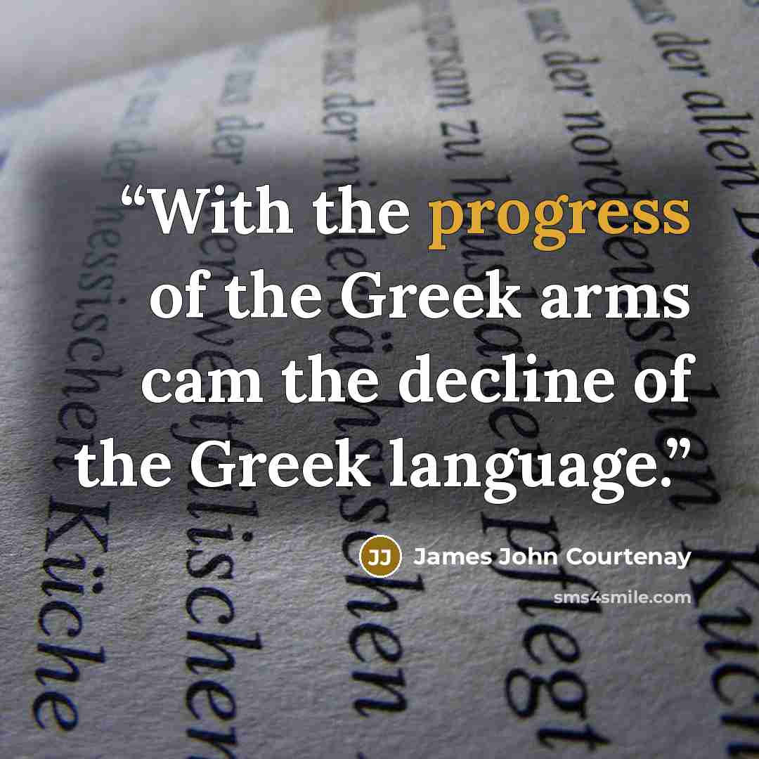 “With the progress of the Greek arms cam the decline of the Greek language.” quote by James John Courtenay