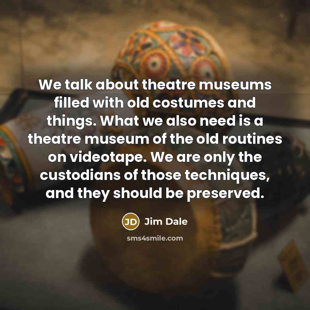 “We talk about theatre museums filled with old costumes and…” quote by Jim Dale