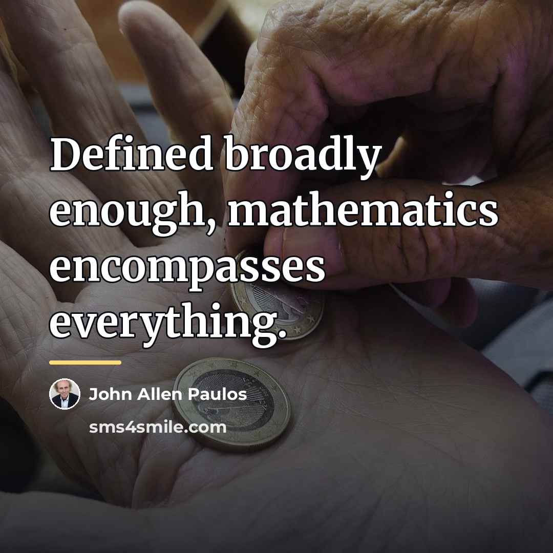 “Defined broadly enough, mathematics encompasses everything.…” quote by John Allen Paulos