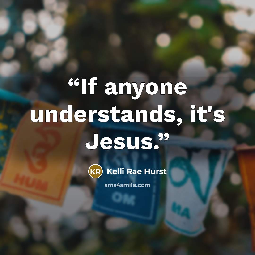 “If anyone understands, it's Jesus.” quote by Kelli Rae Hurst