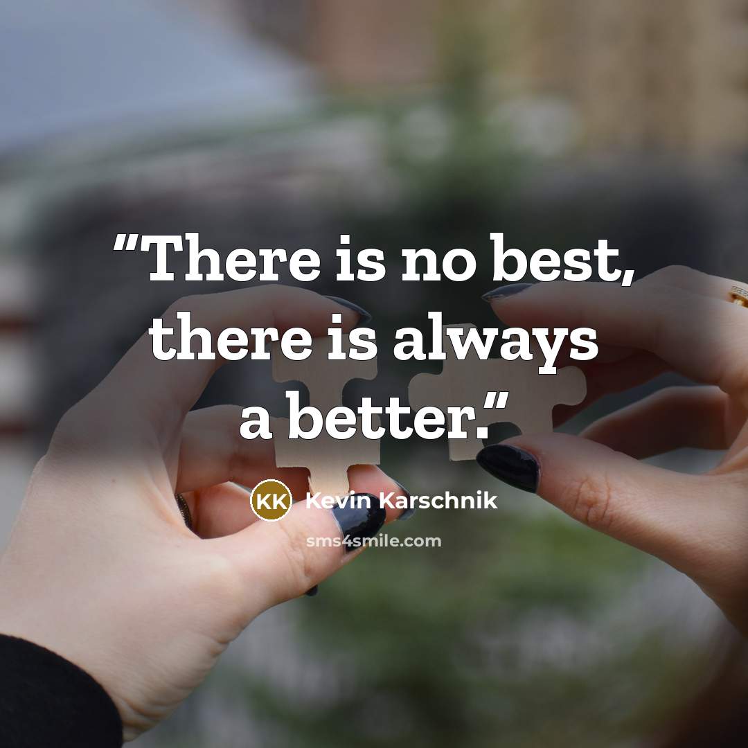“There is no best, there is always a better.” quote by Kevin Karschnik