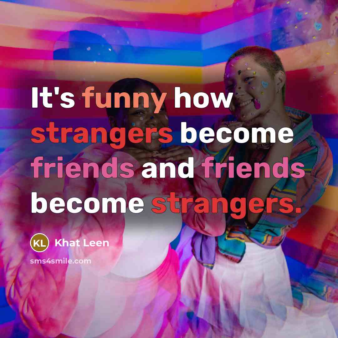 “It's funny how strangers become friends and friends become strangers.” quote by Khat Leen