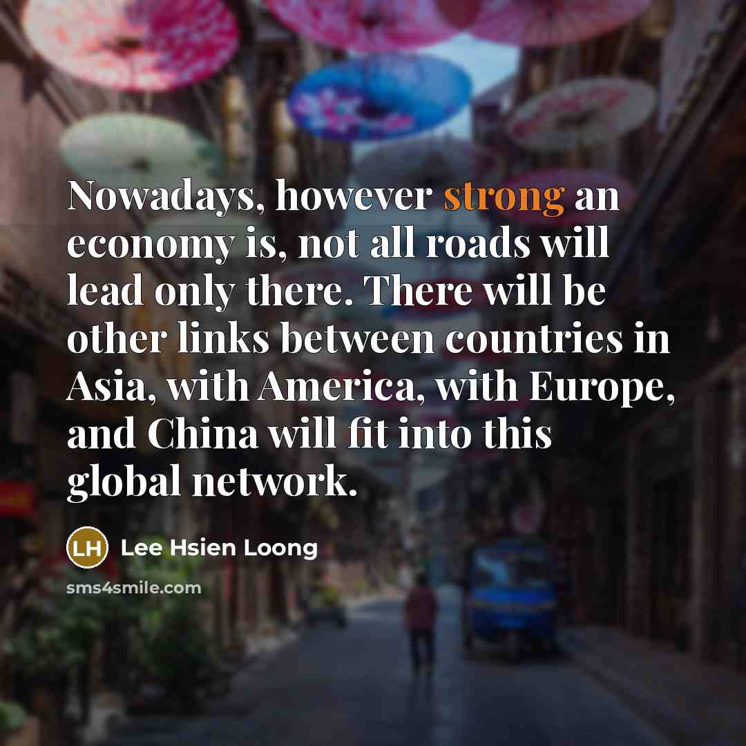 “Nowadays, however strong an economy is, not all roads will…” quote by Lee Hsien Loong