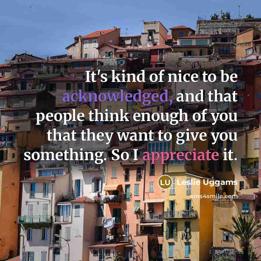 “It's kind of nice to be acknowledged, and that people think enough of you that they want to give you something. So I appreciate it.” quote by Leslie Uggams
