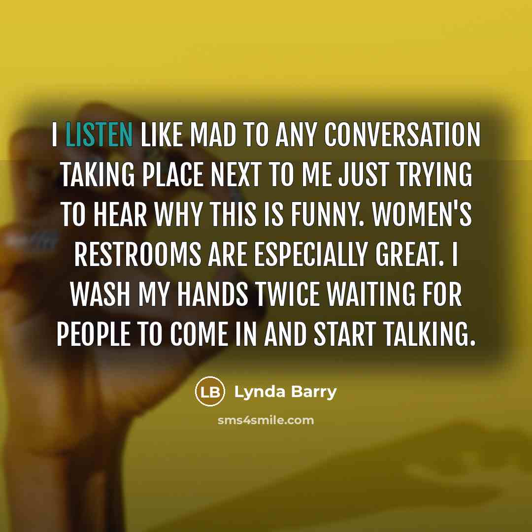 “I listen like mad to any conversation taking place next…” quote by Lynda Barry
