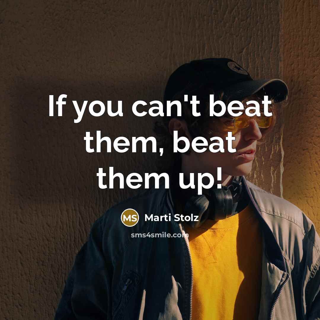 “If you can't beat them, beat them up!” quote by Marti Stolz