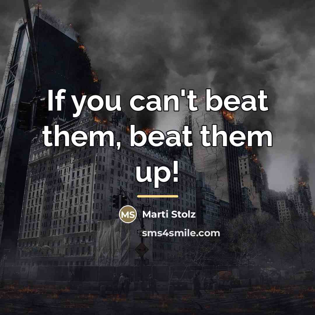 “If you can't beat them, beat them up!…” quote by Marti Stolz