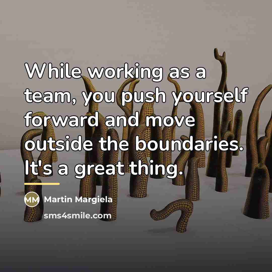 “While working as a team, you push yourself forward and…” quote by Martin Margiela