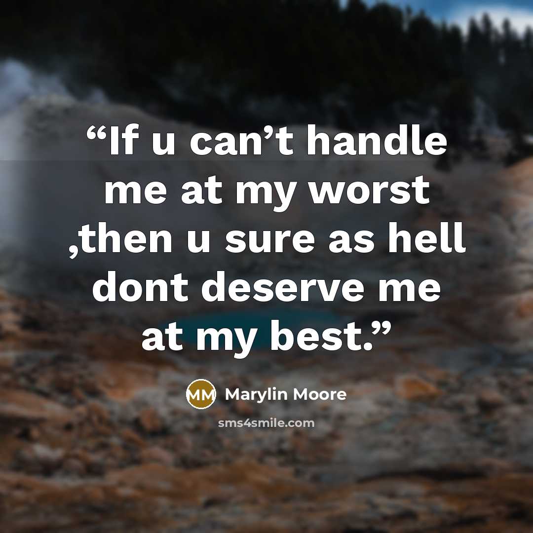 “If u can’t handle me at my worst ,then u sure as hell dont deserve me at my best.” quote by Marylin Moore