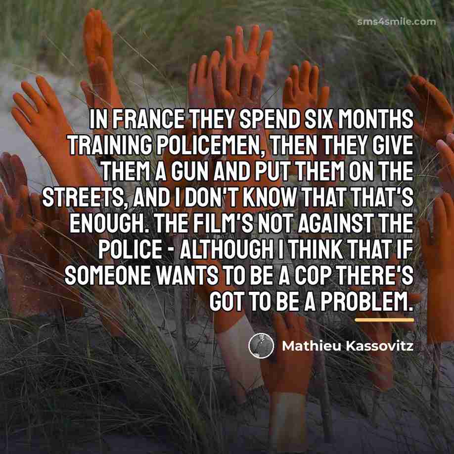 “In France they spend six months training policemen, then they…” quote by Mathieu Kassovitz