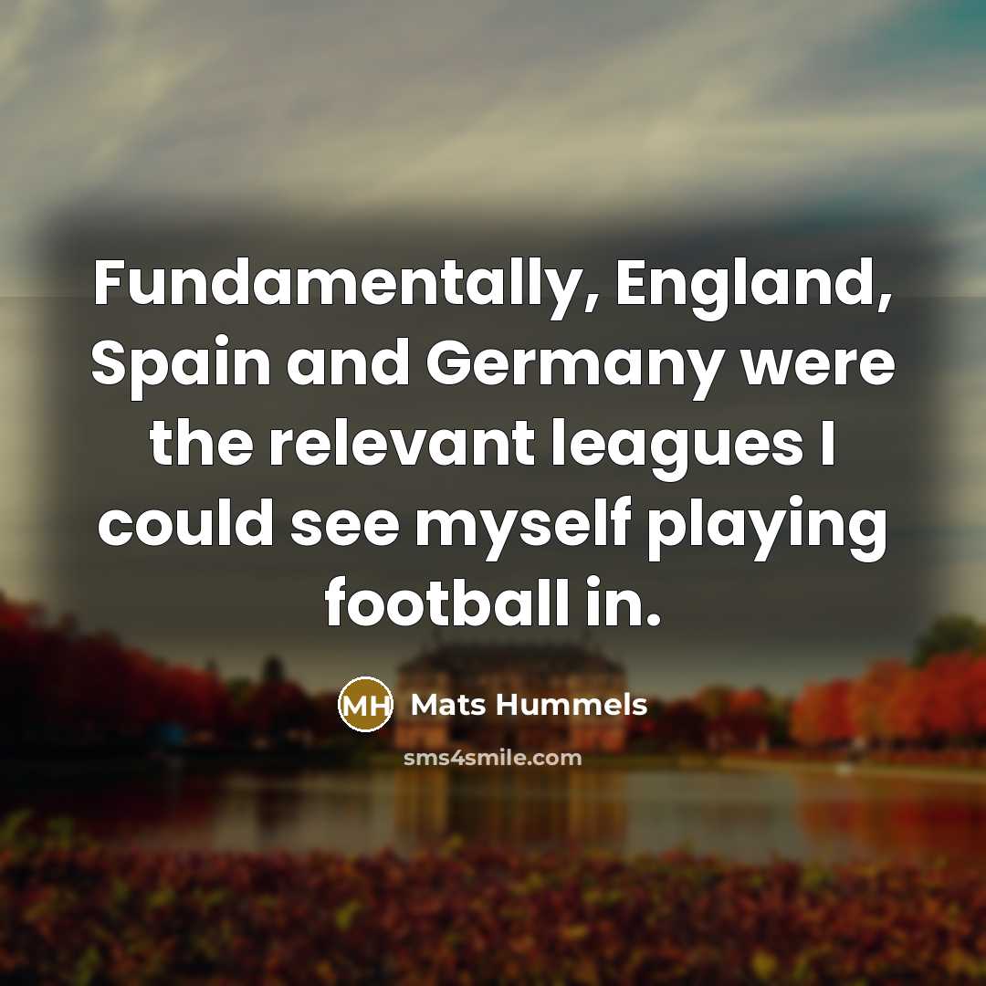 “Fundamentally, England, Spain and Germany were the relevant leagues I…” quote by Mats Hummels