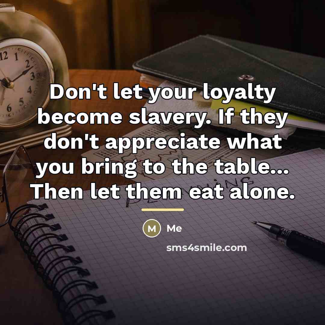 “Don't let your loyalty become slavery. If they don't appreciate…” quote by Me