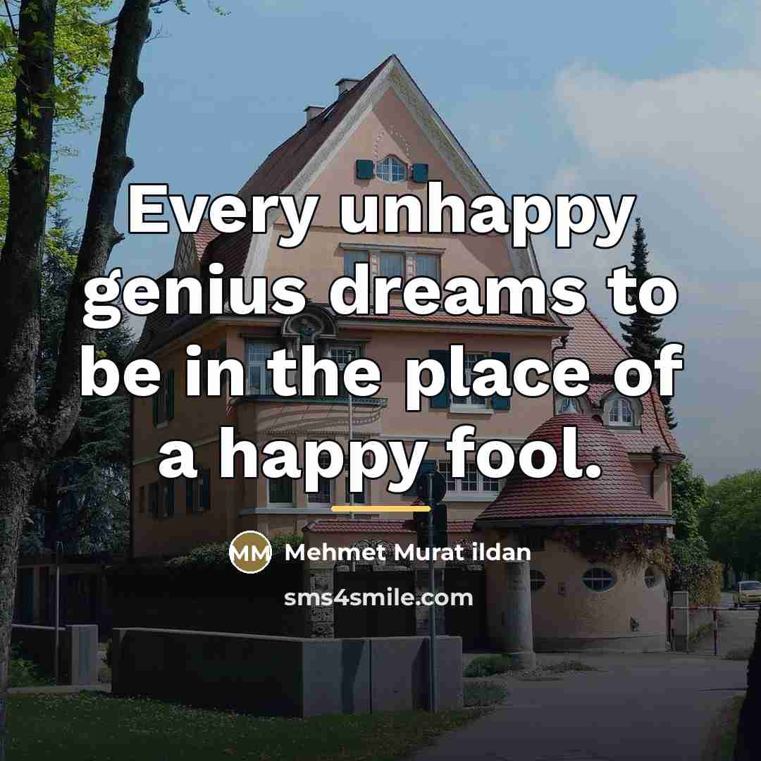 “Every unhappy genius dreams to be in the place of…” quote by Mehmet Murat Ildan