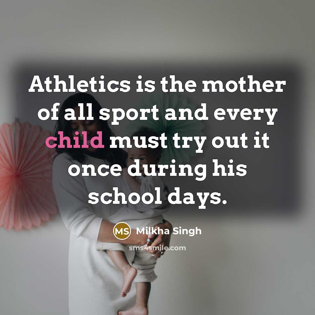 “Athletics is the mother of all sport and every child…” quote by Milkha Singh