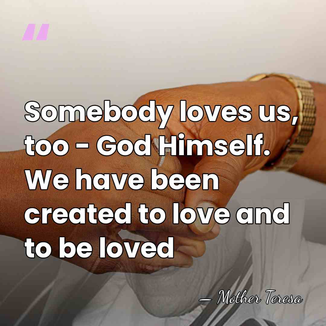 Somebody loves us, too - God Himself. We have been created to&hellip; - Mother Teresa