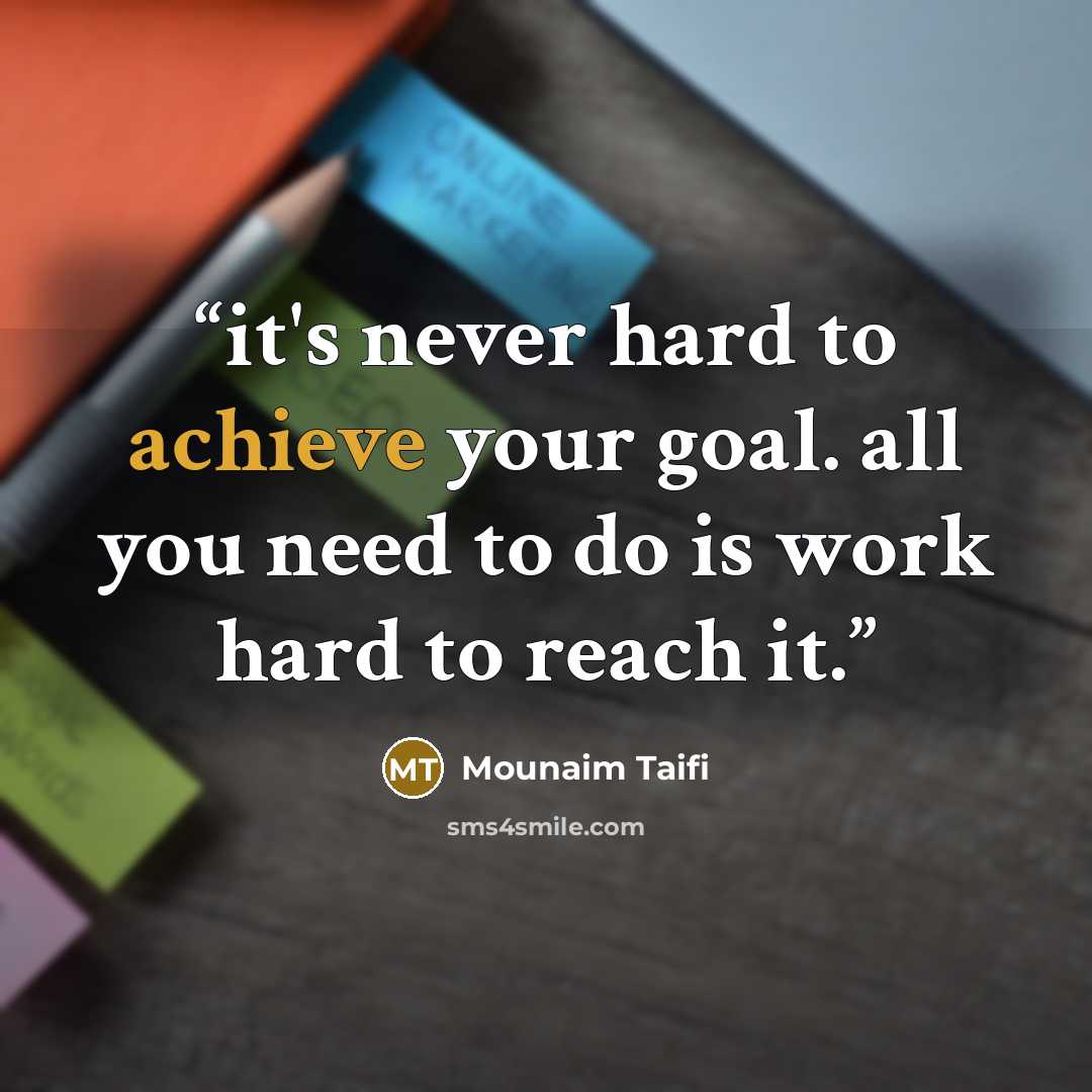 “it's never hard to achieve your goal. all you need to do is work hard to reach it.” quote by Mounaim Taifi