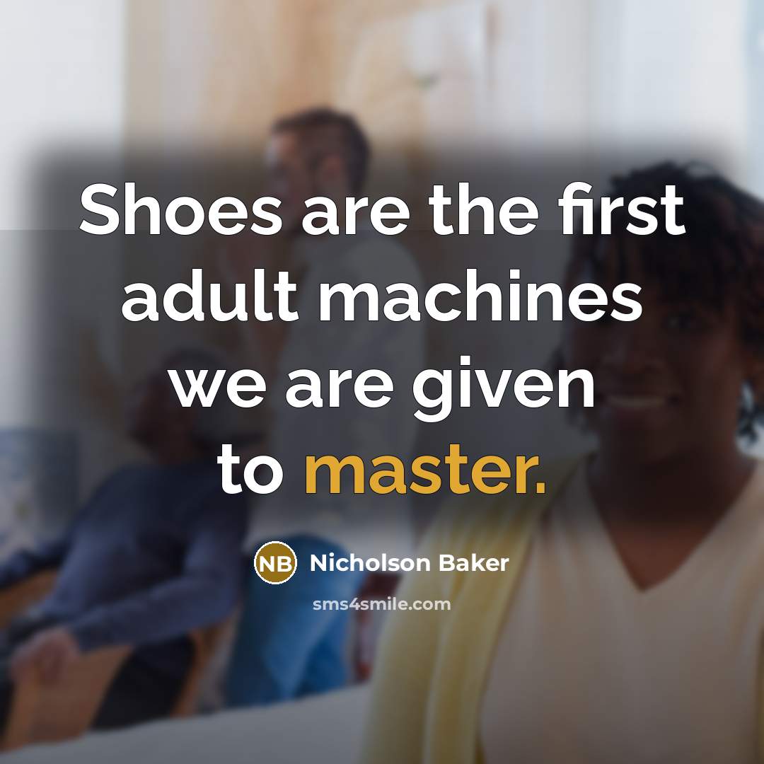 “Shoes are the first adult machines we are given to…” quote by Nicholson Baker