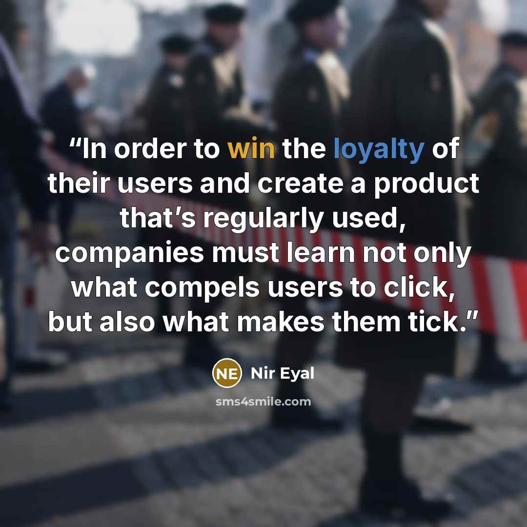 “In order to win the loyalty of their users and create a product that’s regularly used, companies must learn not only what compels users to click, but also what makes them tick.” quote by Nir Eyal