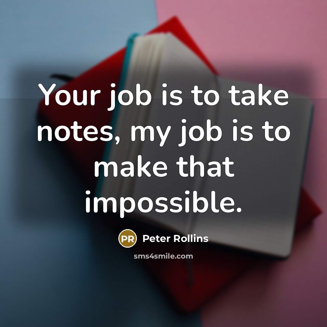 “Your job is to take notes, my job is to…” quote by Peter Rollins