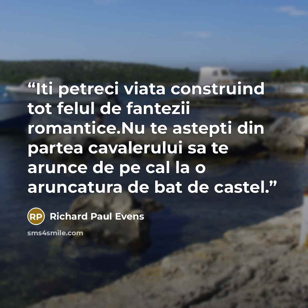 “Iti petreci viata construind tot felul de fantezii romantice.Nu te astepti din partea cavalerului sa te arunce de pe cal la o aruncatura de bat de castel.” quote by Richard Paul Evens