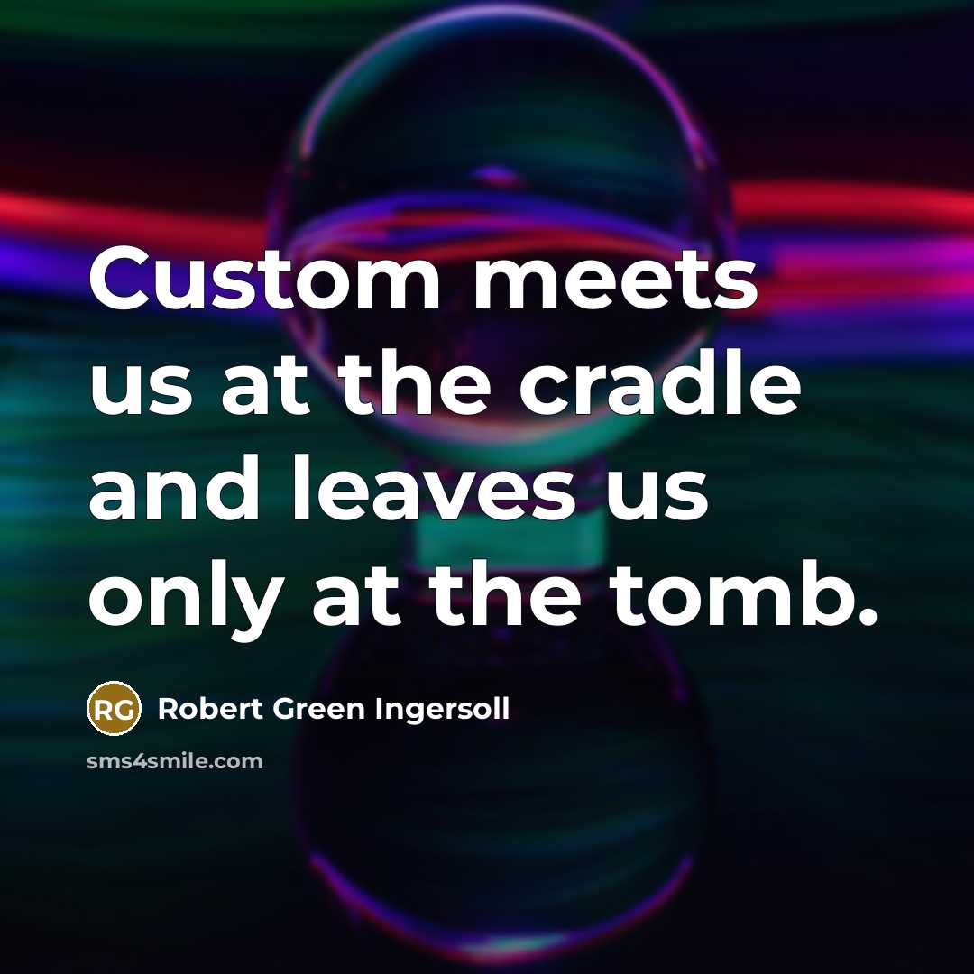 “Custom meets us at the cradle and leaves us only…” quote by Robert Green Ingersoll