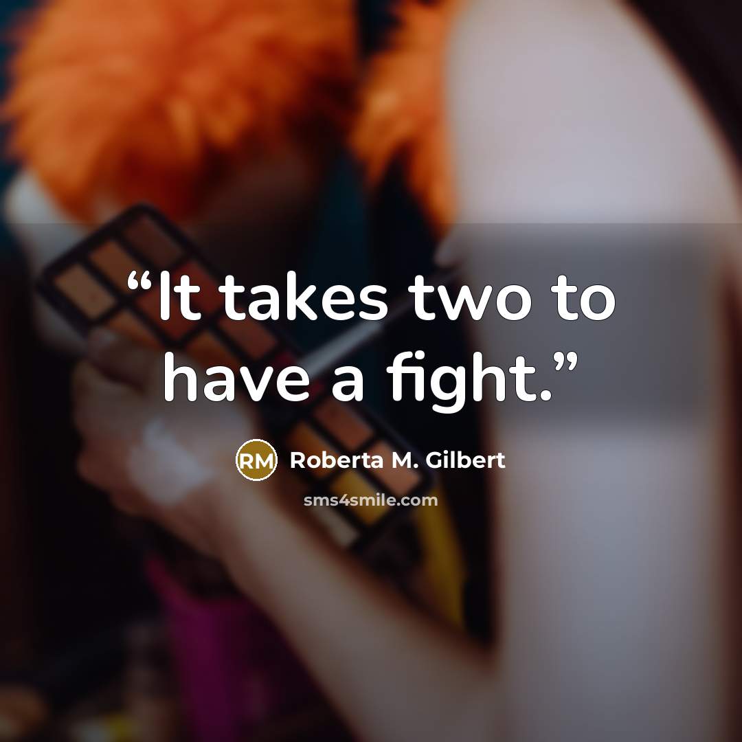 “It takes two to have a fight.” quote by Roberta M. Gilbert