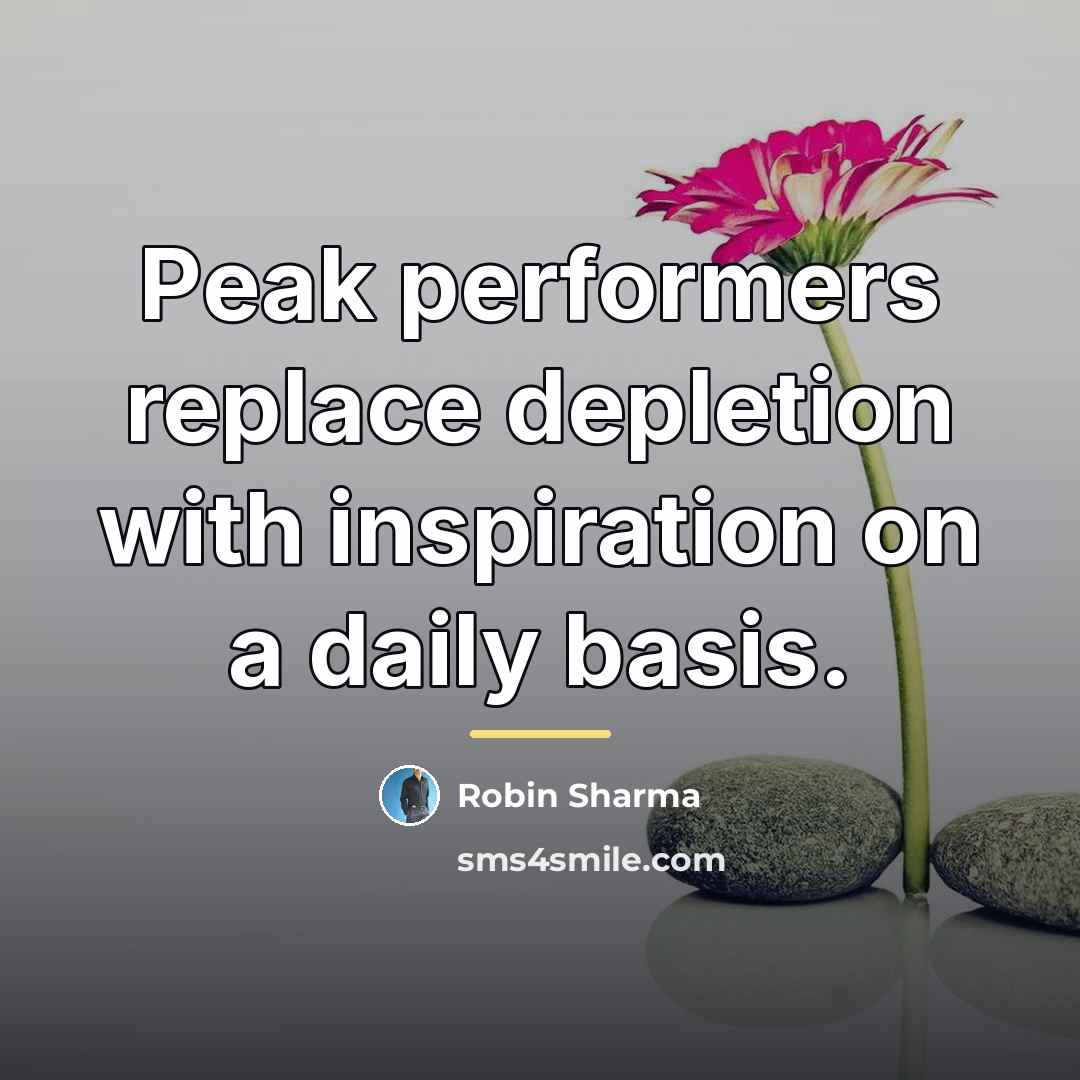 “Peak performers replace depletion with inspiration on a daily basis.…” quote by Robin Sharma