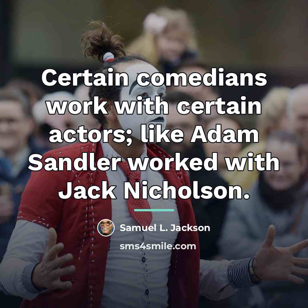 “Certain comedians work with certain actors; like Adam Sandler worked…” quote by Samuel L. Jackson