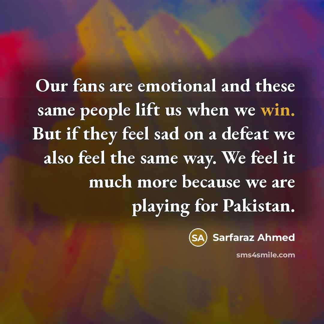 “Our fans are emotional and these same people lift us…” quote by Sarfaraz Ahmed