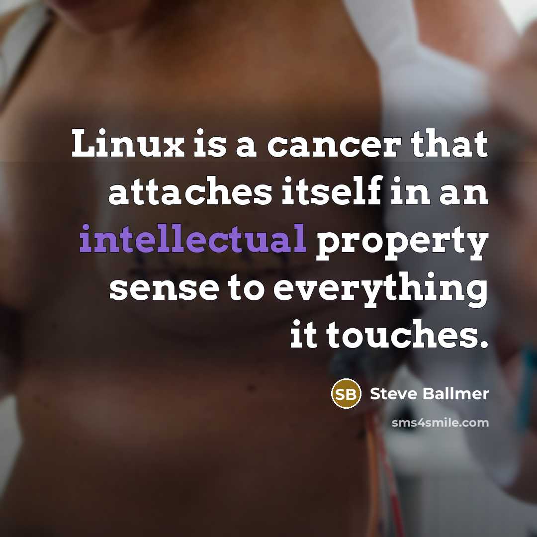 “Linux is a cancer that attaches itself in an intellectual…” quote by Steve Ballmer