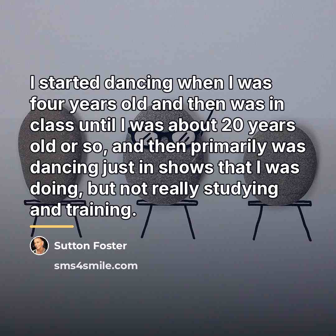 “I started dancing when I was four years old and…” quote by Sutton Foster
